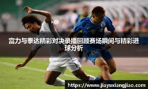 富力与泰达精彩对决录播回顾赛场瞬间与精彩进球分析