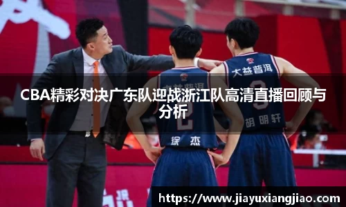 CBA精彩对决广东队迎战浙江队高清直播回顾与分析