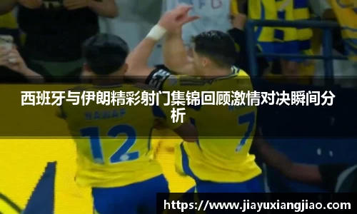 西班牙与伊朗精彩射门集锦回顾激情对决瞬间分析