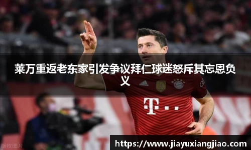 莱万重返老东家引发争议拜仁球迷怒斥其忘恩负义